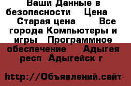 Ваши Данные в безопасности  › Цена ­ 1 › Старая цена ­ 1 - Все города Компьютеры и игры » Программное обеспечение   . Адыгея респ.,Адыгейск г.